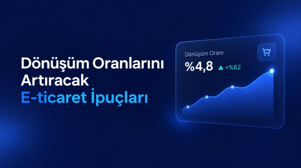 Dönüşüm Oranlarını Artıracak E-ticaret İpuçları