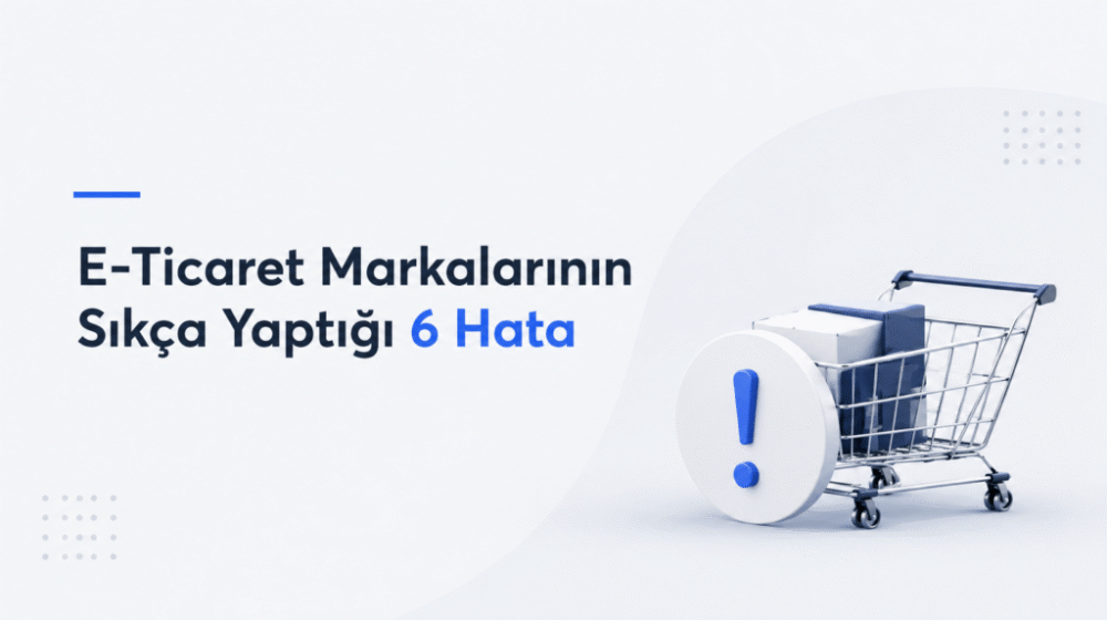 E-Ticaret Markalarının Sıkça Yaptığı 6 Hata