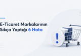 E-Ticaret Markalarının Sıkça Yaptığı 6 Hata